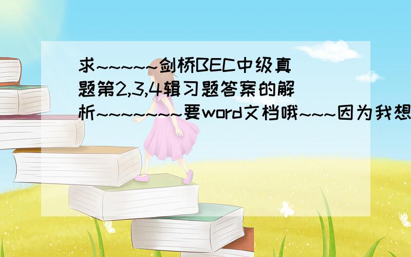 求~~~~~剑桥BEC中级真题第2,3,4辑习题答案的解析~~~~~~~要word文档哦~~~因为我想打印的~~~谢谢~~~~~