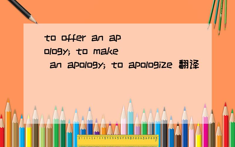 to offer an apology; to make an apology; to apologize 翻译