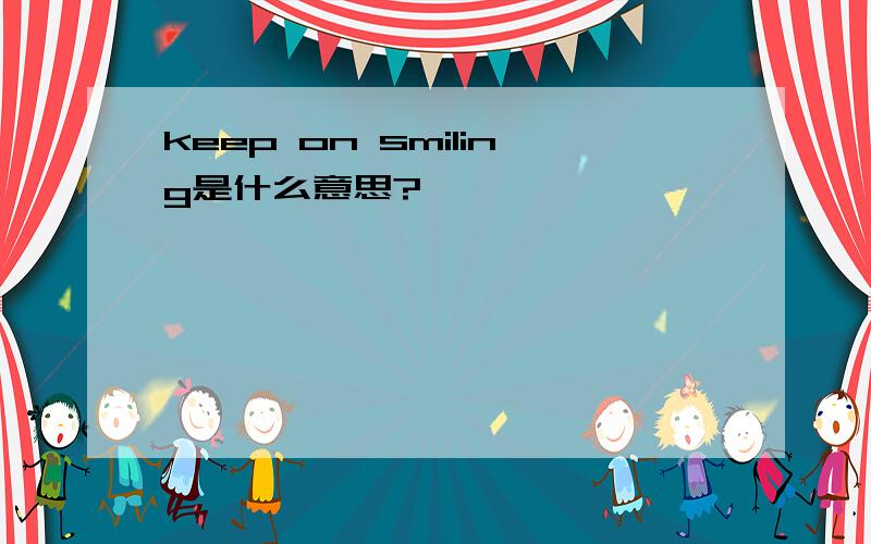 keep on smiling是什么意思?