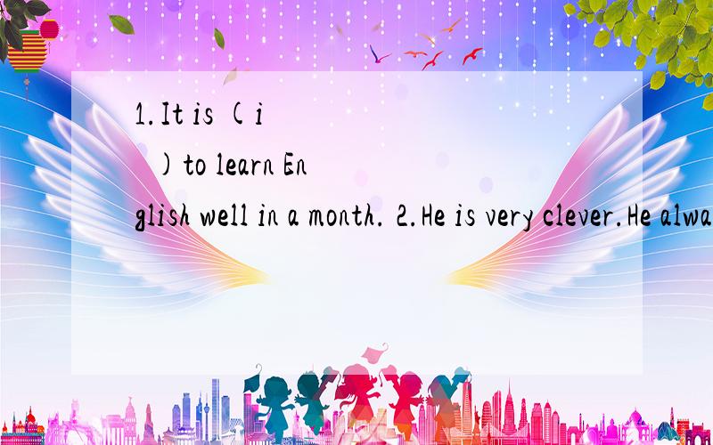 1.It is (i      )to learn English well in a month. 2.He is very clever.He always has (c      )ideas括号内字母表示这个单词的首字母.