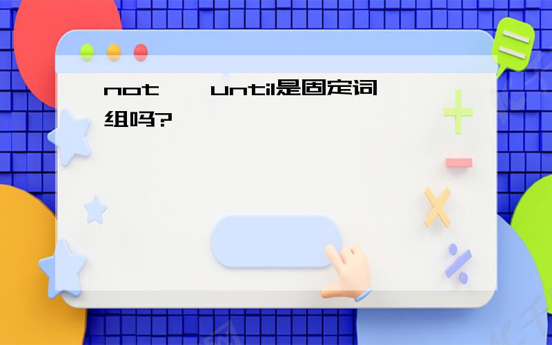 not……until是固定词组吗?