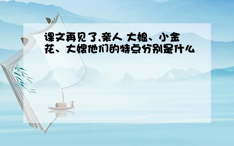 课文再见了,亲人 大娘、小金花、大嫂他们的特点分别是什么