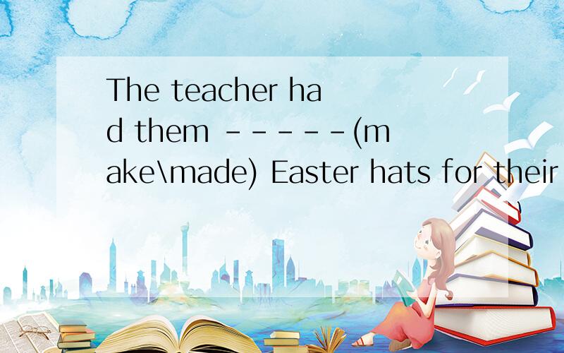 The teacher had them -----(make\made) Easter hats for their mothers.