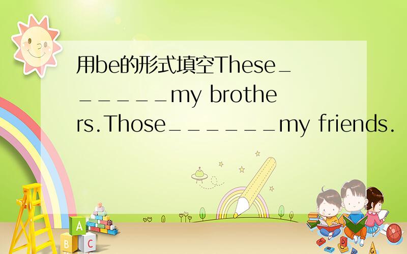 用be的形式填空These______my brothers.Those______my friends.