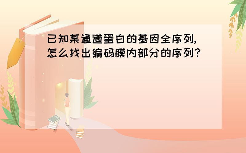 已知某通道蛋白的基因全序列,怎么找出编码膜内部分的序列?