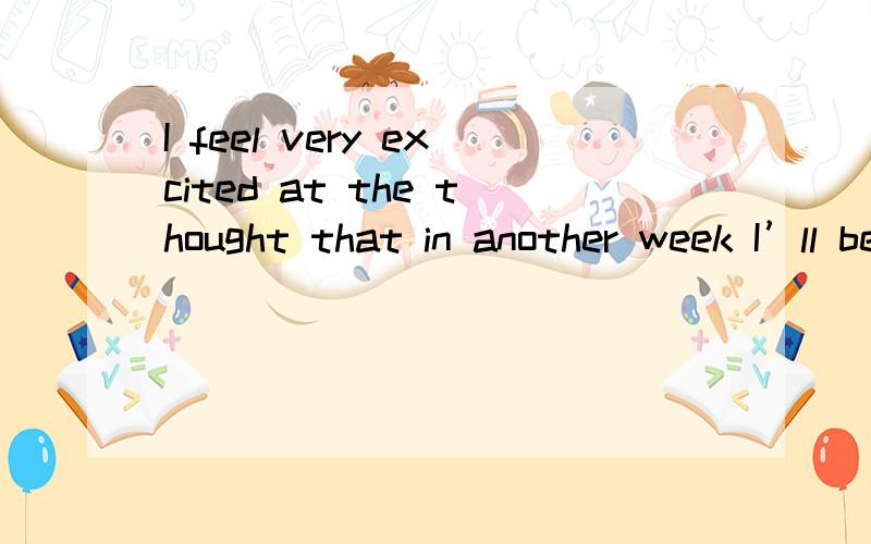 I feel very excited at the thought that in another week I’ll be with you again on holiday.I (e ) my stay in England very much.My host and my fellow students are all very nice to me,but as they (s ) in England,