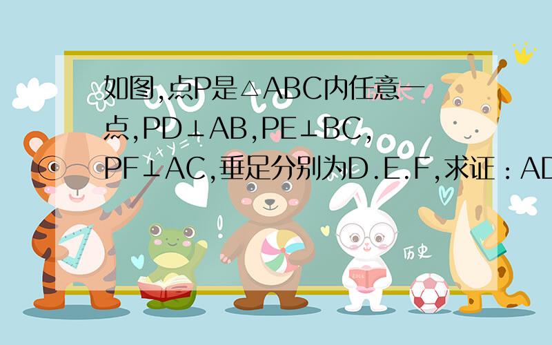 如图,点P是△ABC内任意一点,PD⊥AB,PE⊥BC,PF⊥AC,垂足分别为D.E.F,求证：AD²+BE²+CF²=AF²+CE²+BD²急用,帮个忙.