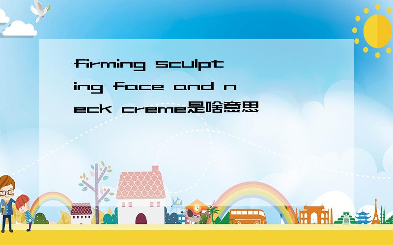 firming sculpting face and neck creme是啥意思