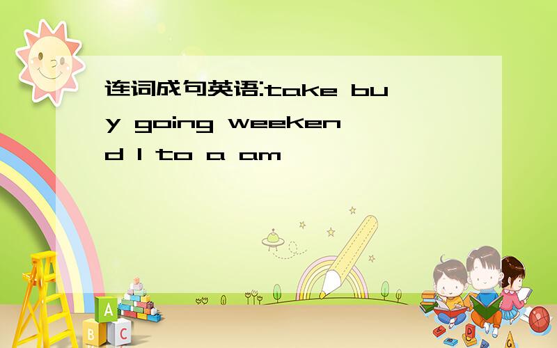 连词成句英语:take buy going weekend I to a am