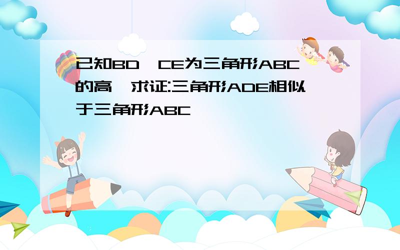 已知BD,CE为三角形ABC的高,求证:三角形ADE相似于三角形ABC