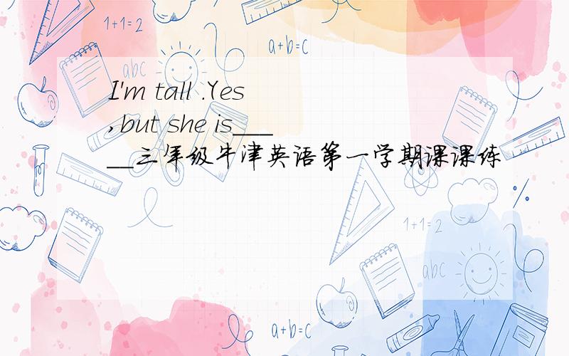 I'm tall .Yes ,but she is_____三年级牛津英语第一学期课课练