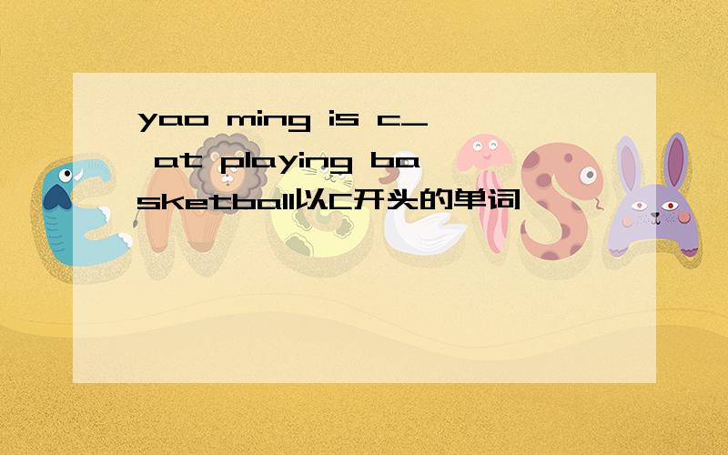 yao ming is c_ at playing basketball以C开头的单词,