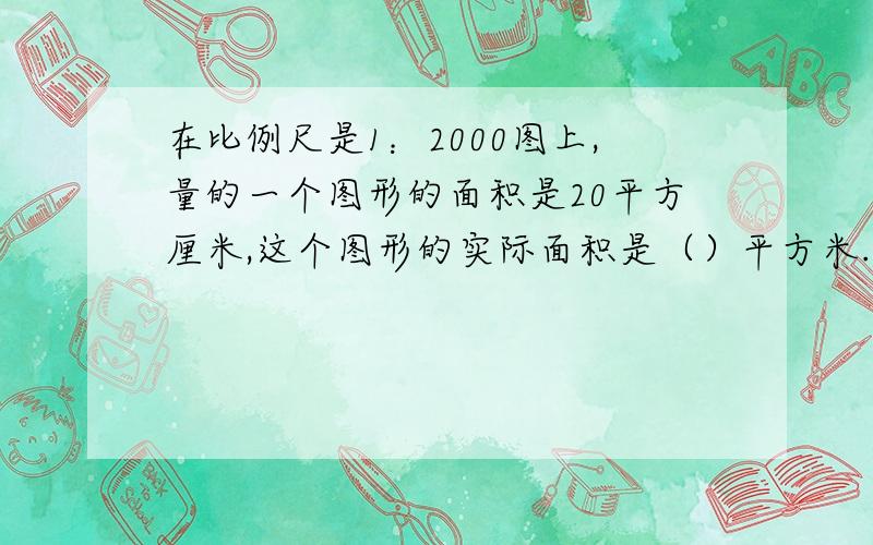 在比例尺是1：2000图上,量的一个图形的面积是20平方厘米,这个图形的实际面积是（）平方米.