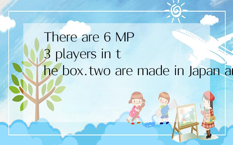 There are 6 MP3 players in the box.two are made in Japan and ___are made in chinaa.otherb.the others为什么选bother,others,the other ,the others 有什么区别other，others，the other the others 有什么区别other，others，the other the oth