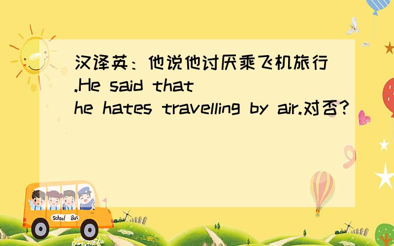 汉译英：他说他讨厌乘飞机旅行.He said that he hates travelling by air.对否?