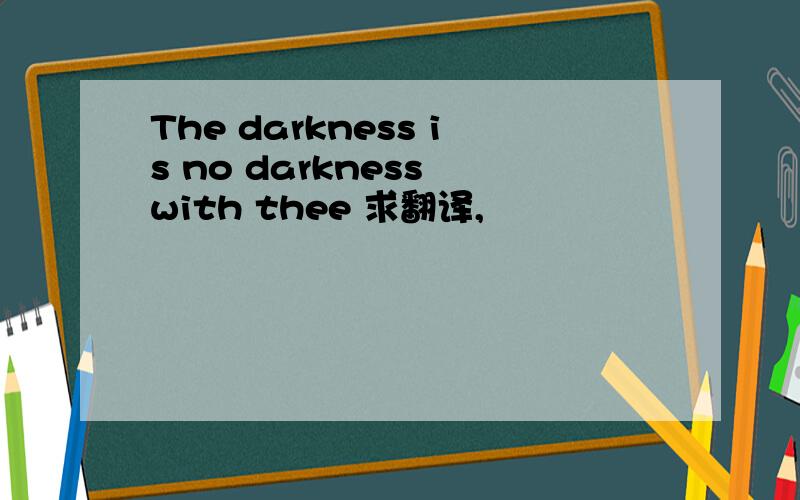 The darkness is no darkness with thee 求翻译,