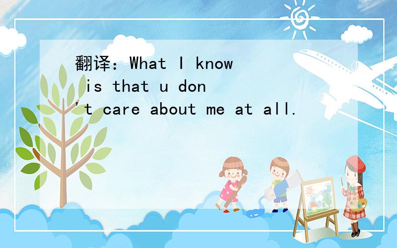 翻译：What I know is that u don't care about me at all.