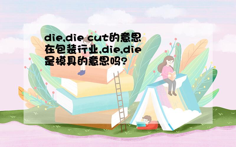 die,die cut的意思在包装行业,die,die 是模具的意思吗?