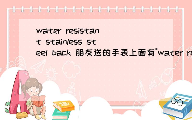 water resistant stainless steel back 朋友送的手表上面有