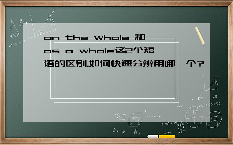 on the whole 和as a whole这2个短语的区别.如何快速分辨用哪一个?