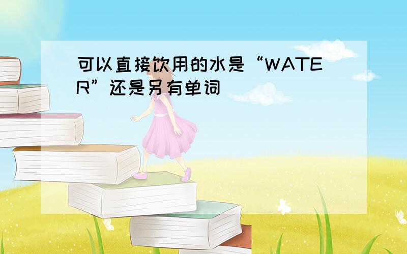 可以直接饮用的水是“WATER”还是另有单词