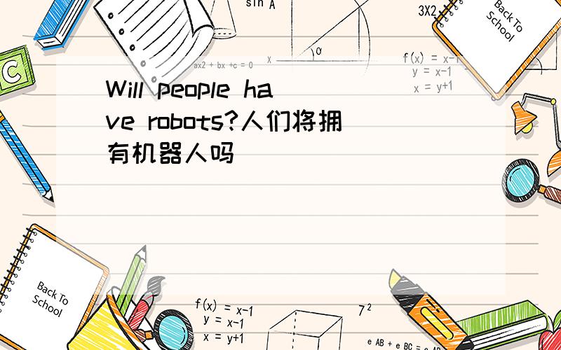 Will people have robots?人们将拥有机器人吗