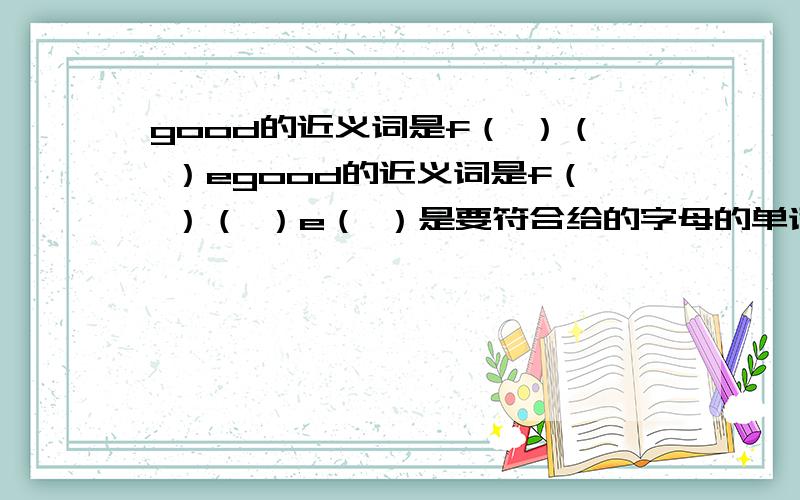 good的近义词是f（ ）（ ）egood的近义词是f（ ）（ ）e（ ）是要符合给的字母的单词,并且要翻译