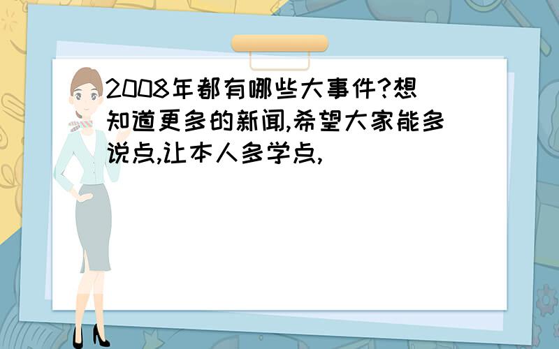 2008年都有哪些大事件?想知道更多的新闻,希望大家能多说点,让本人多学点,