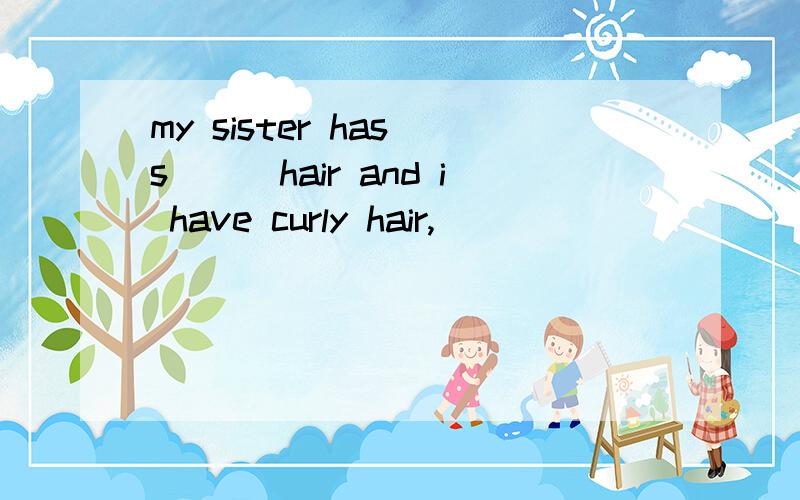 my sister has s___hair and i have curly hair,