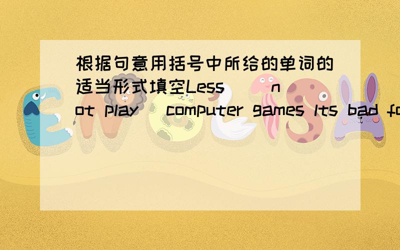 根据句意用括号中所给的单词的适当形式填空Less_ [not play] computer games lts bad for our eyes