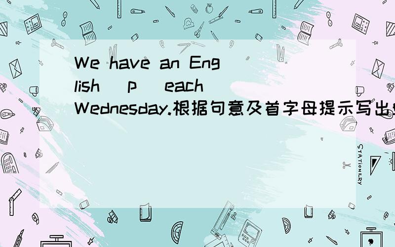 We have an English （p ）each Wednesday.根据句意及首字母提示写出单词