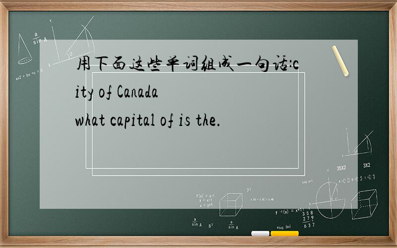 用下面这些单词组成一句话:city of Canada what capital of is the.