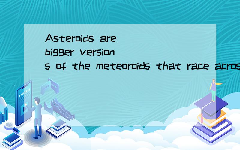 Asteroids are bigger versions of the meteoroids that race across the night sky.怎么翻译