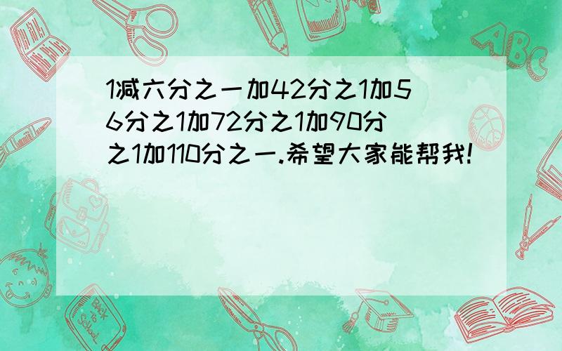 1减六分之一加42分之1加56分之1加72分之1加90分之1加110分之一.希望大家能帮我!