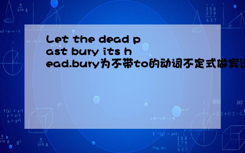 Let the dead past bury its head.bury为不带to的动词不定式做宾语补足语,那its head是说明成分?怎么翻译?
