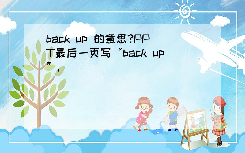 back up 的意思?PPT最后一页写“back up”,