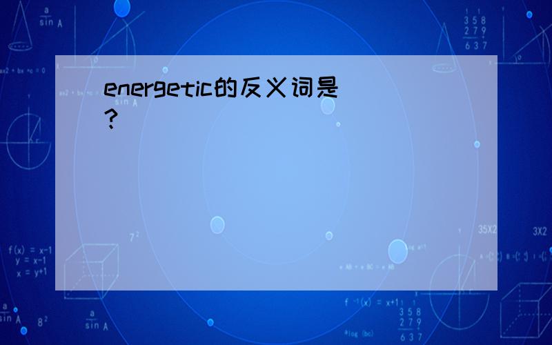 energetic的反义词是?