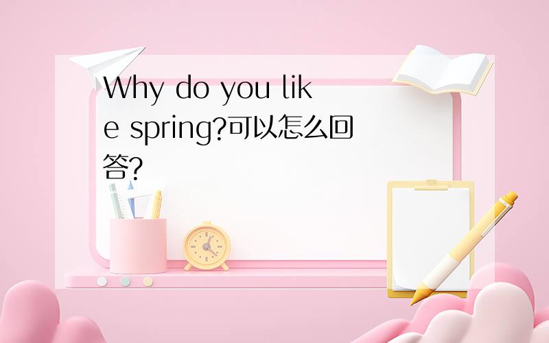 Why do you like spring?可以怎么回答?