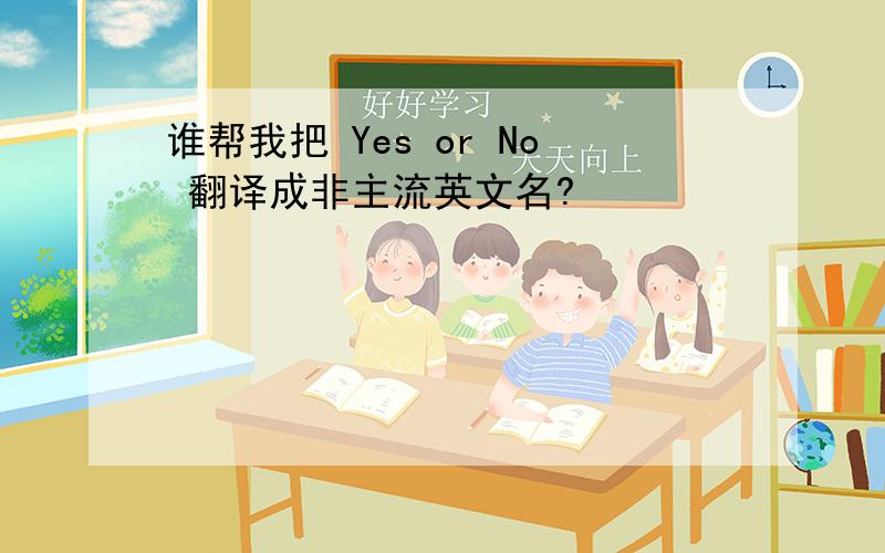 谁帮我把 Yes or No 翻译成非主流英文名?