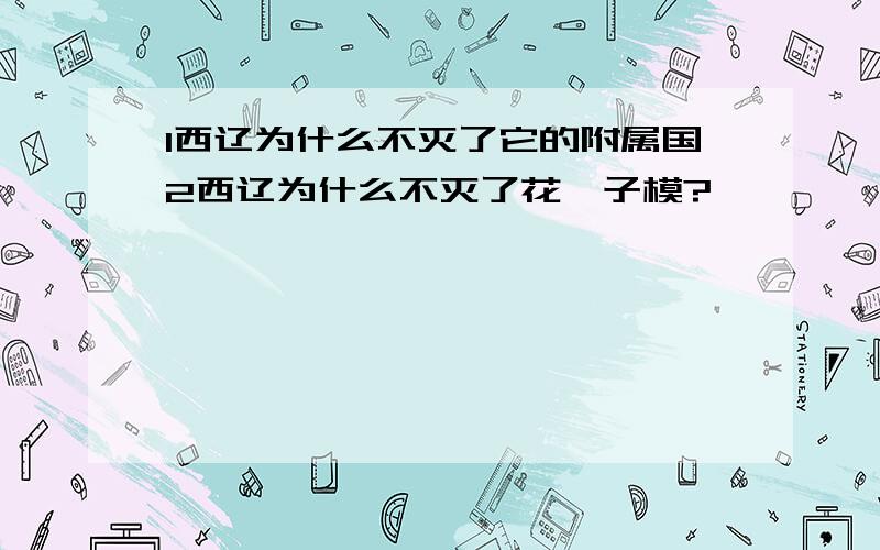 1西辽为什么不灭了它的附属国2西辽为什么不灭了花剌子模?