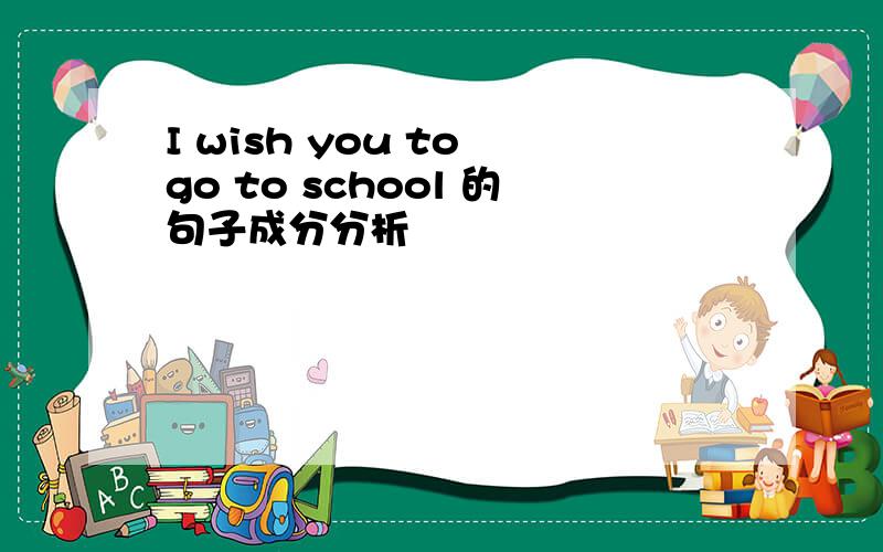 I wish you to go to school 的句子成分分析