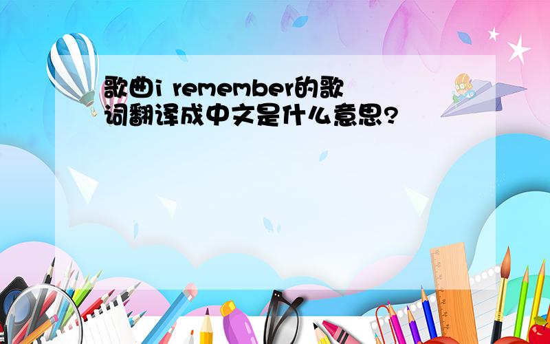 歌曲i remember的歌词翻译成中文是什么意思?