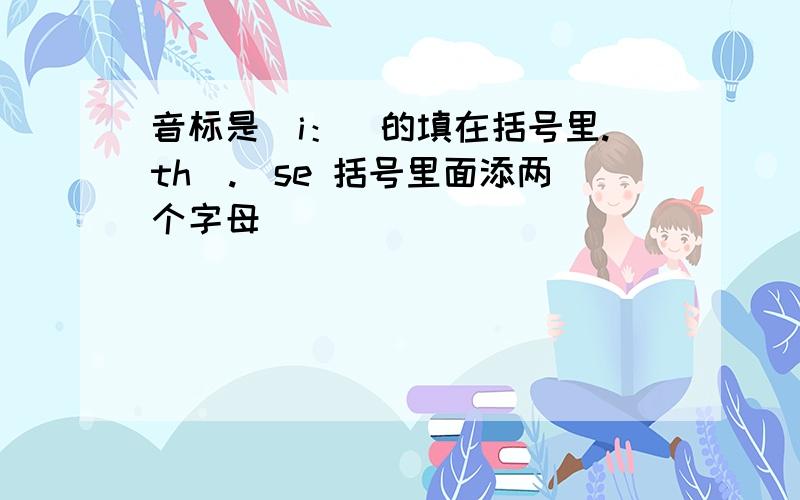 音标是\i：\的填在括号里.th（.）se 括号里面添两个字母