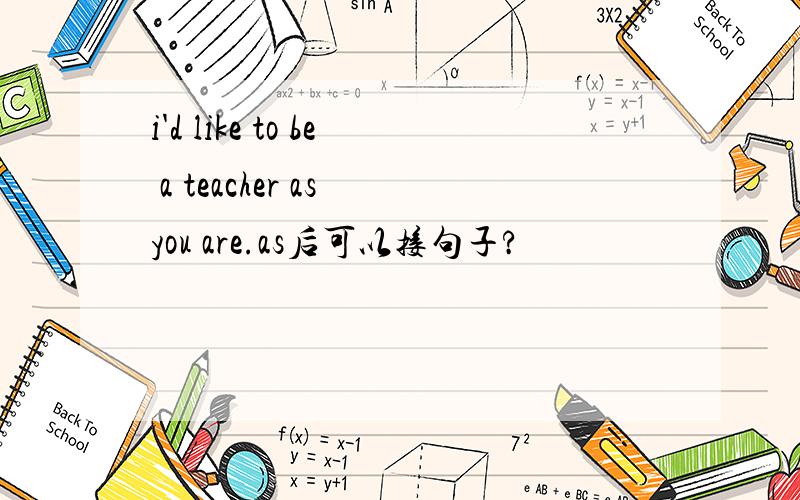 i'd like to be a teacher as you are.as后可以接句子?