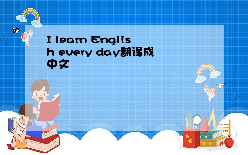 I learn English every day翻译成中文