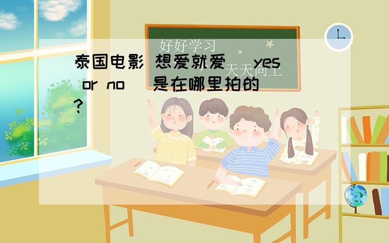 泰国电影 想爱就爱（ yes or no） 是在哪里拍的?