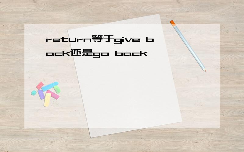 return等于give back还是go back