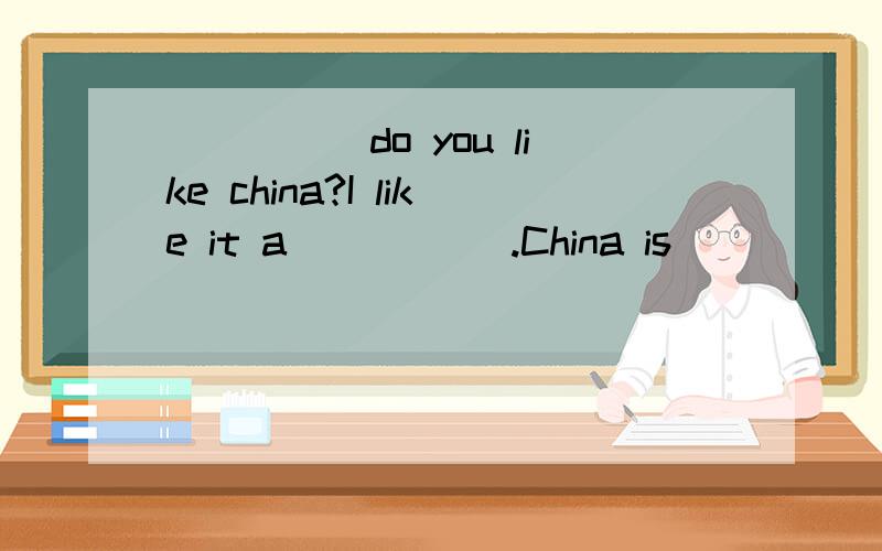 _____do you like china?I like it a _____.China is ______.