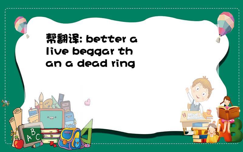 帮翻译: better a live beggar than a dead ring