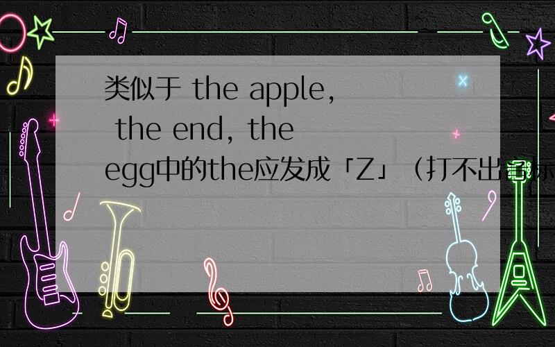 类似于 the apple, the end, the egg中的the应发成「Z」（打不出音标）,可是我们老师无论何种情况the都发成「热」,对不对?可以这样吗?